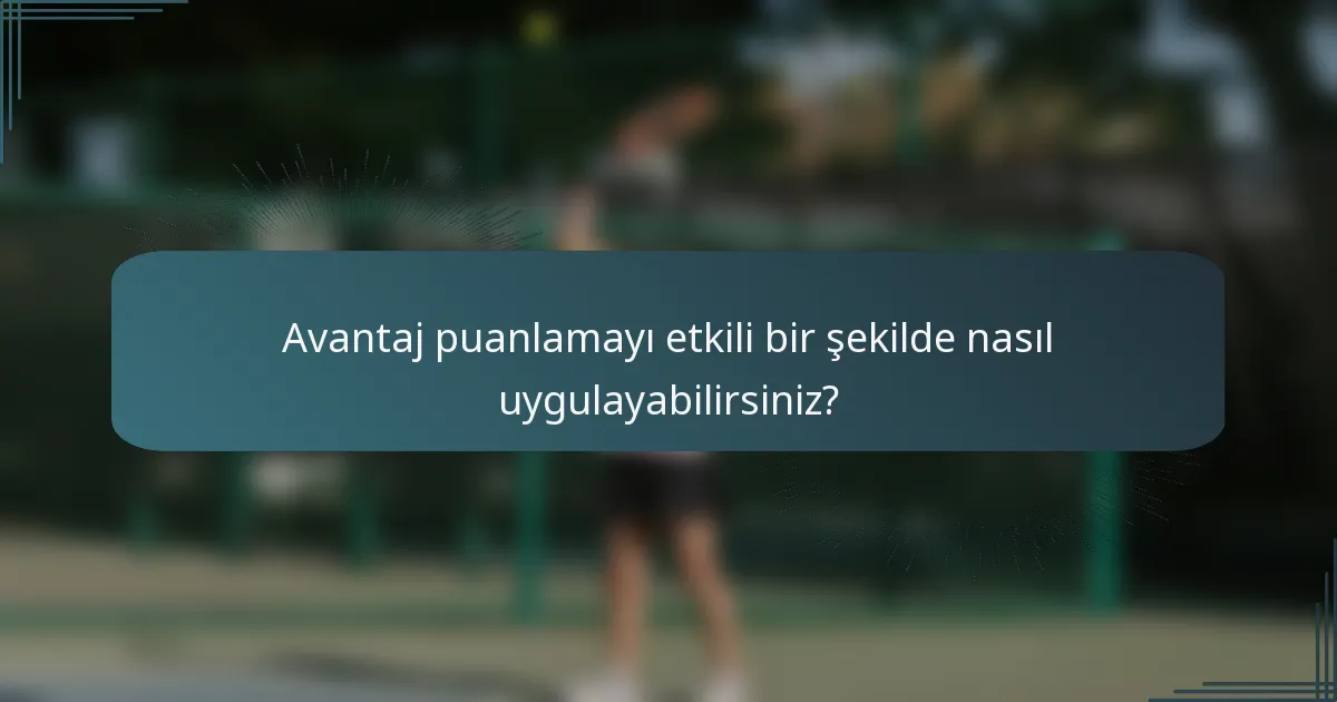 Avantaj puanlamayı etkili bir şekilde nasıl uygulayabilirsiniz?