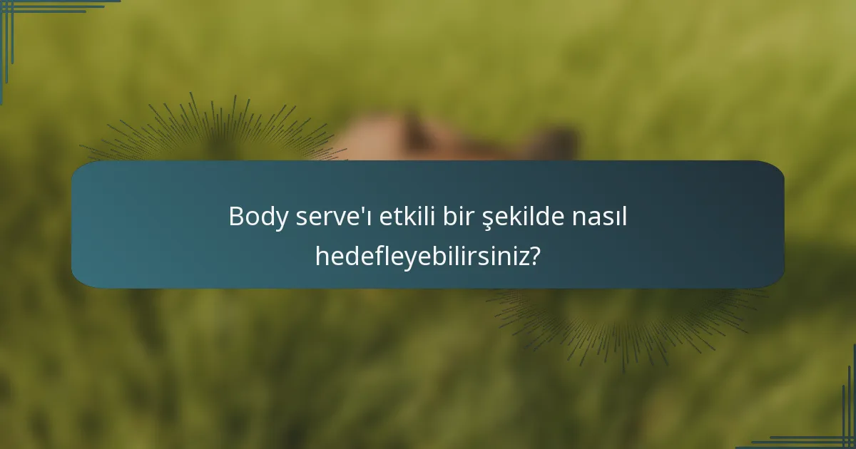 Body serve'ı etkili bir şekilde nasıl hedefleyebilirsiniz?
