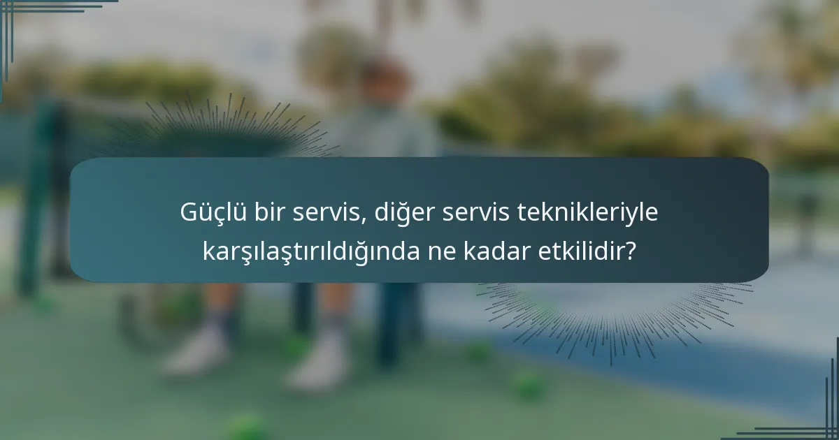 Güçlü bir servis, diğer servis teknikleriyle karşılaştırıldığında ne kadar etkilidir?