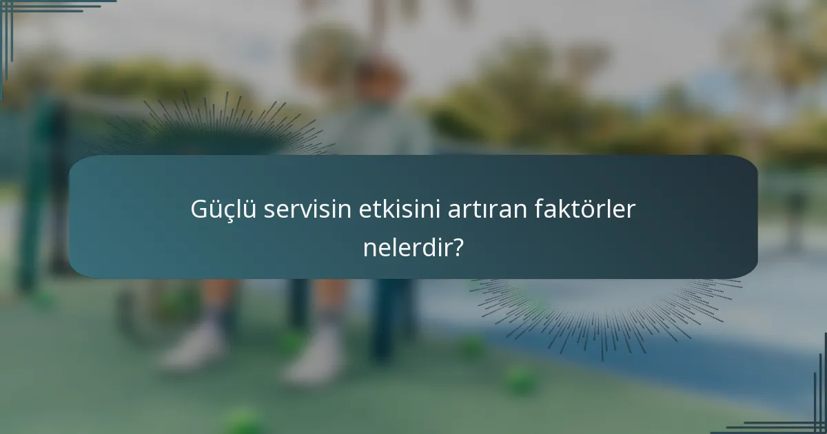 Güçlü servisin etkisini artıran faktörler nelerdir?