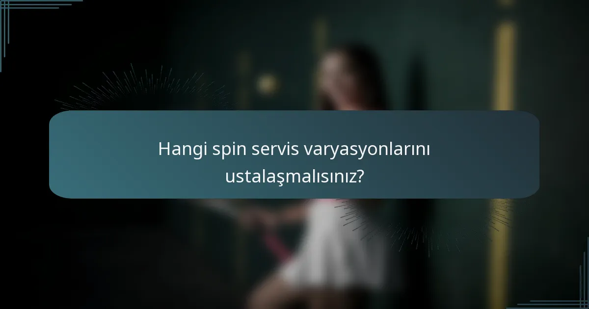 Hangi spin servis varyasyonlarını ustalaşmalısınız?