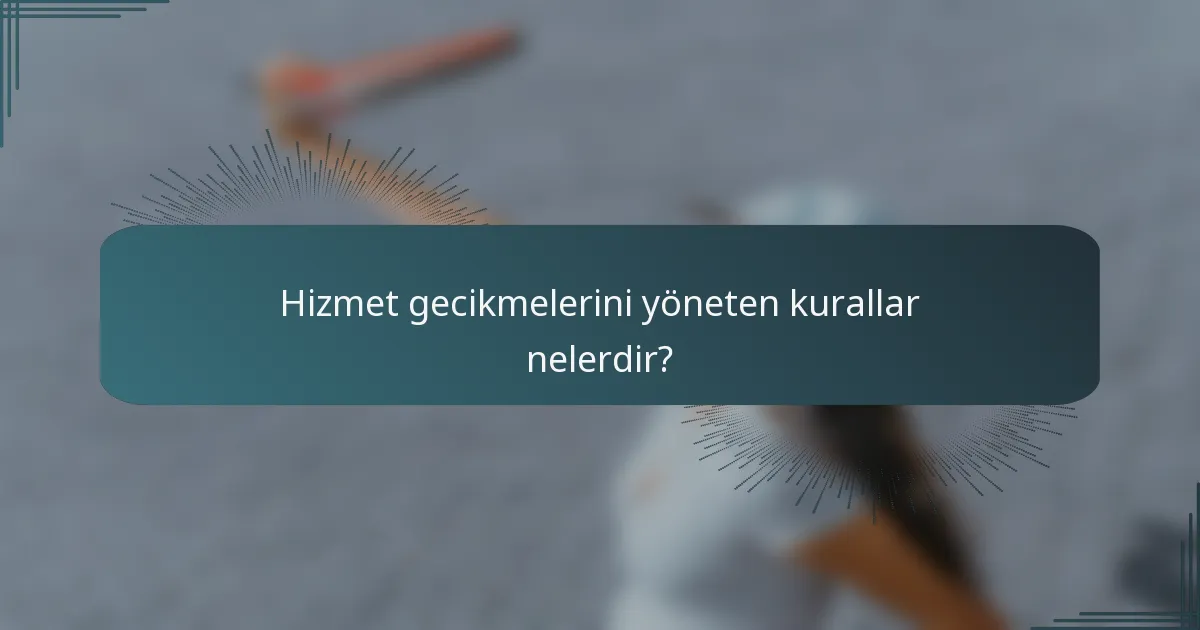 Hizmet gecikmelerini yöneten kurallar nelerdir?