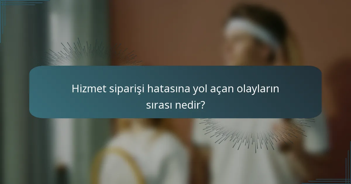 Hizmet siparişi hatasına yol açan olayların sırası nedir?