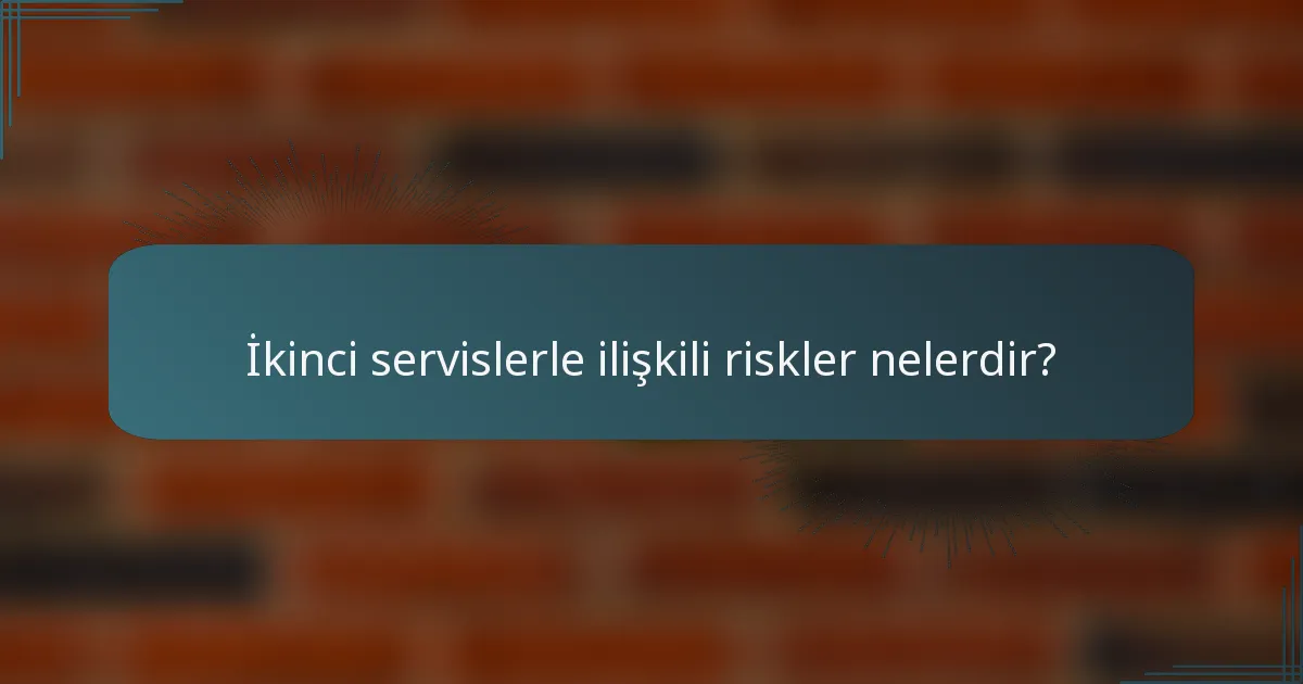 İkinci servislerle ilişkili riskler nelerdir?