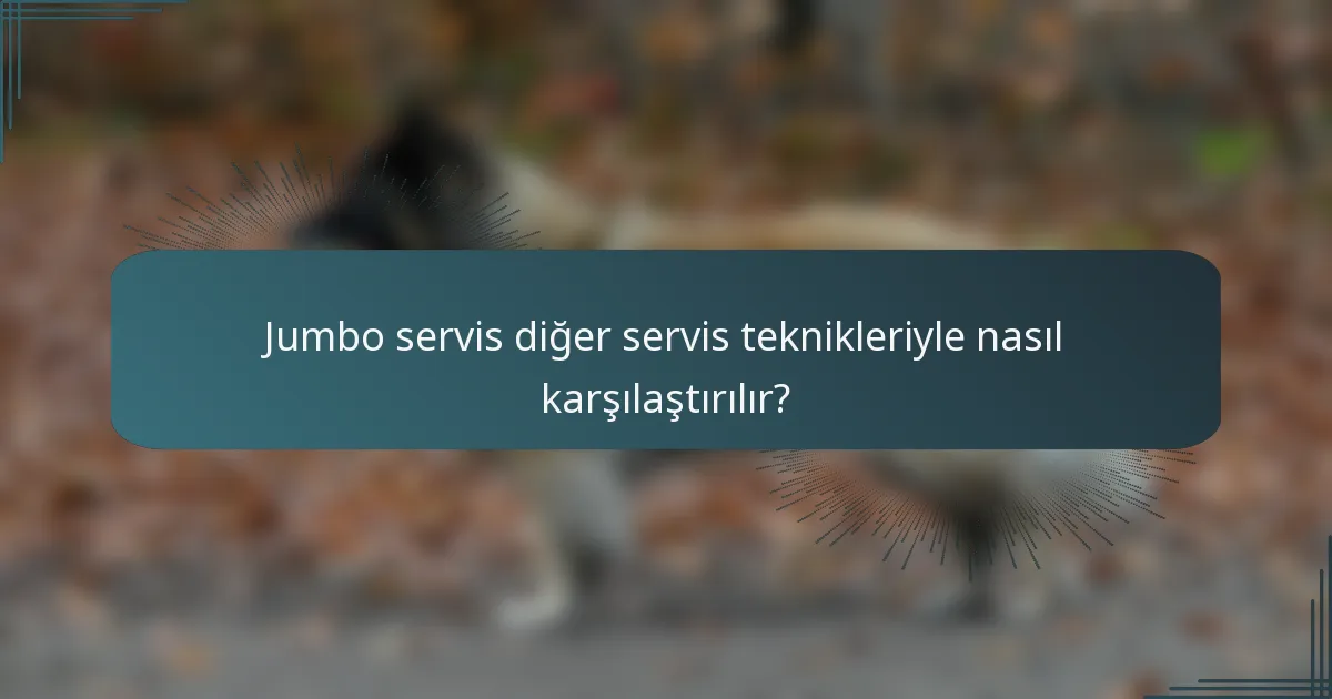 Jumbo servis diğer servis teknikleriyle nasıl karşılaştırılır?