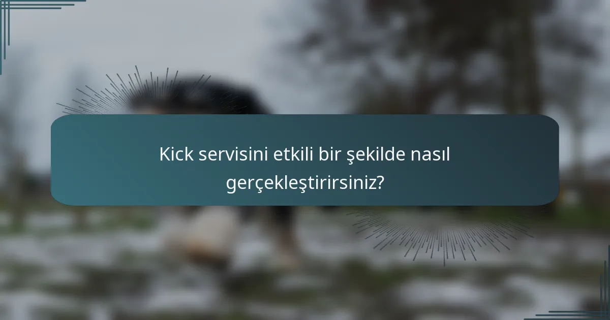 Kick servisini etkili bir şekilde nasıl gerçekleştirirsiniz?