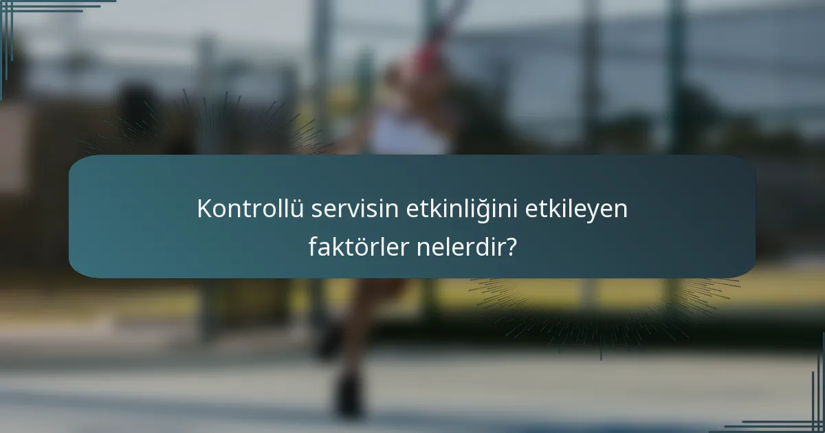 Kontrollü servisin etkinliğini etkileyen faktörler nelerdir?