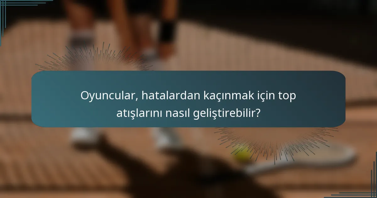 Oyuncular, hatalardan kaçınmak için top atışlarını nasıl geliştirebilir?