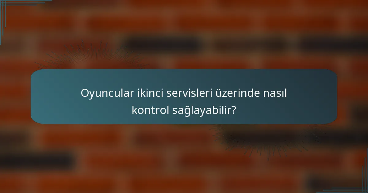 Oyuncular ikinci servisleri üzerinde nasıl kontrol sağlayabilir?