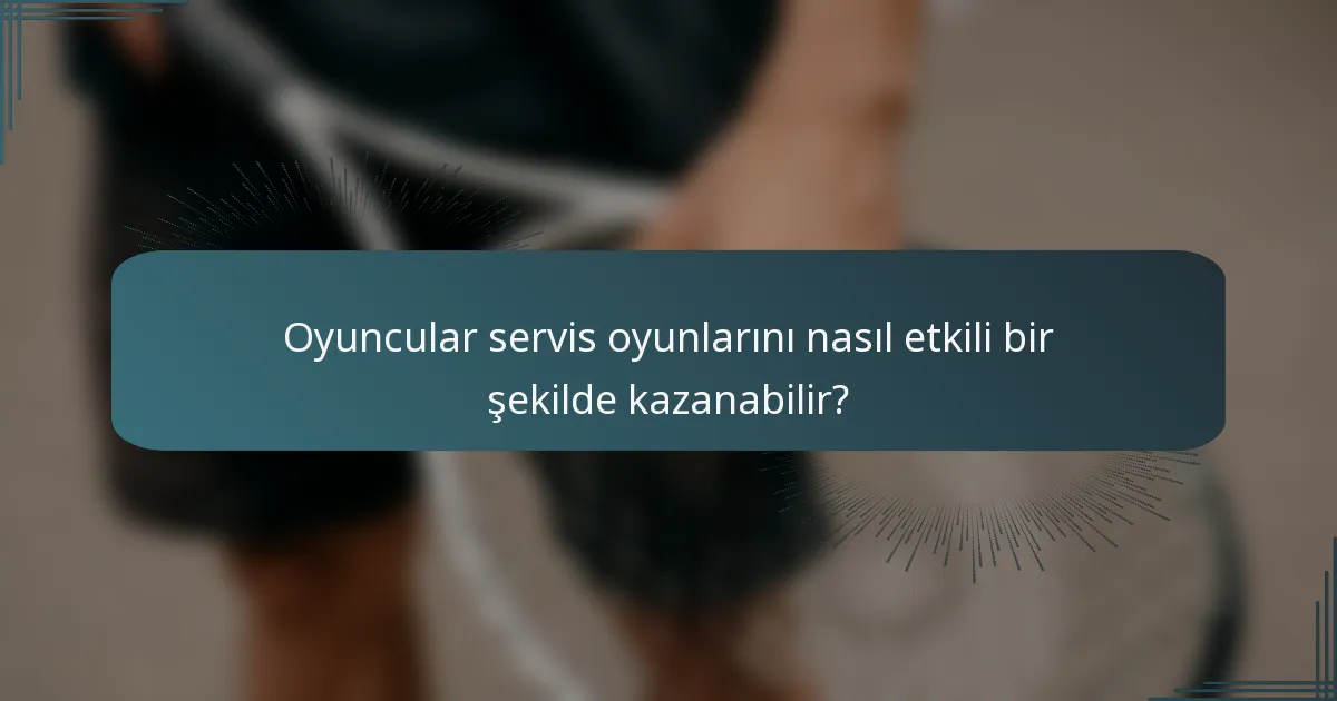 Oyuncular servis oyunlarını nasıl etkili bir şekilde kazanabilir?