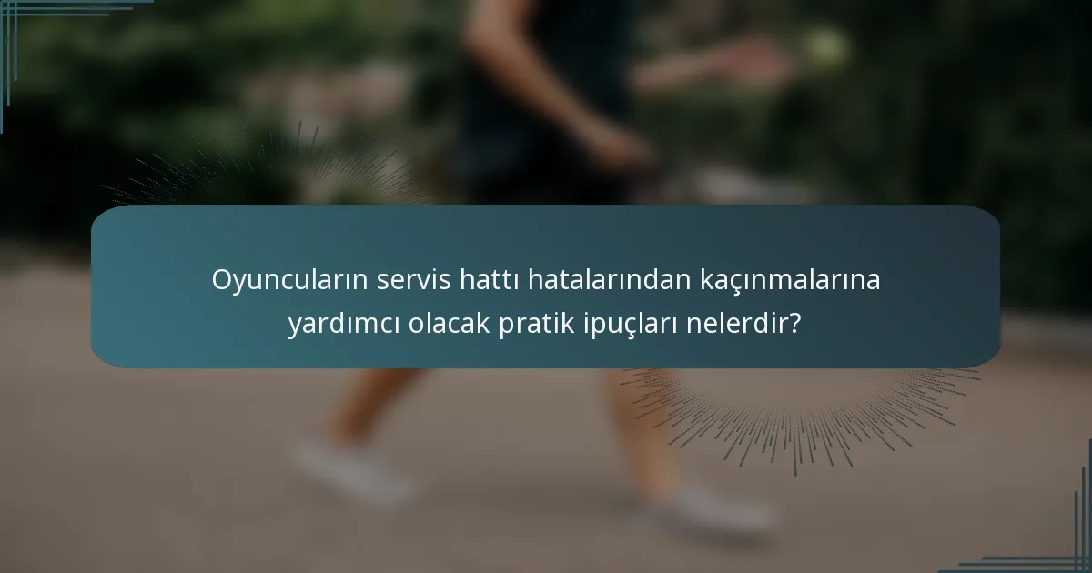 Oyuncuların servis hattı hatalarından kaçınmalarına yardımcı olacak pratik ipuçları nelerdir?