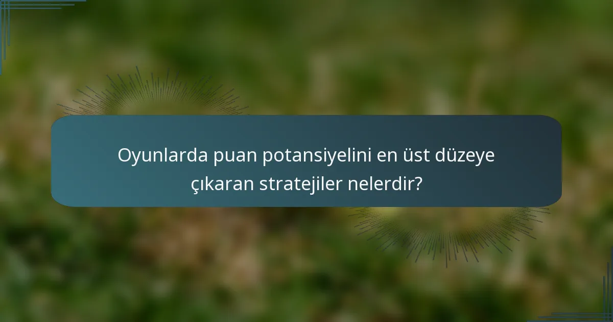 Oyunlarda puan potansiyelini en üst düzeye çıkaran stratejiler nelerdir?