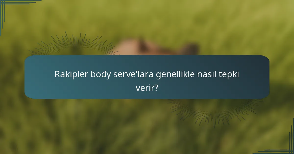 Rakipler body serve'lara genellikle nasıl tepki verir?