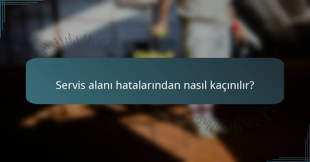 Servis alanı hatalarından nasıl kaçınılır?