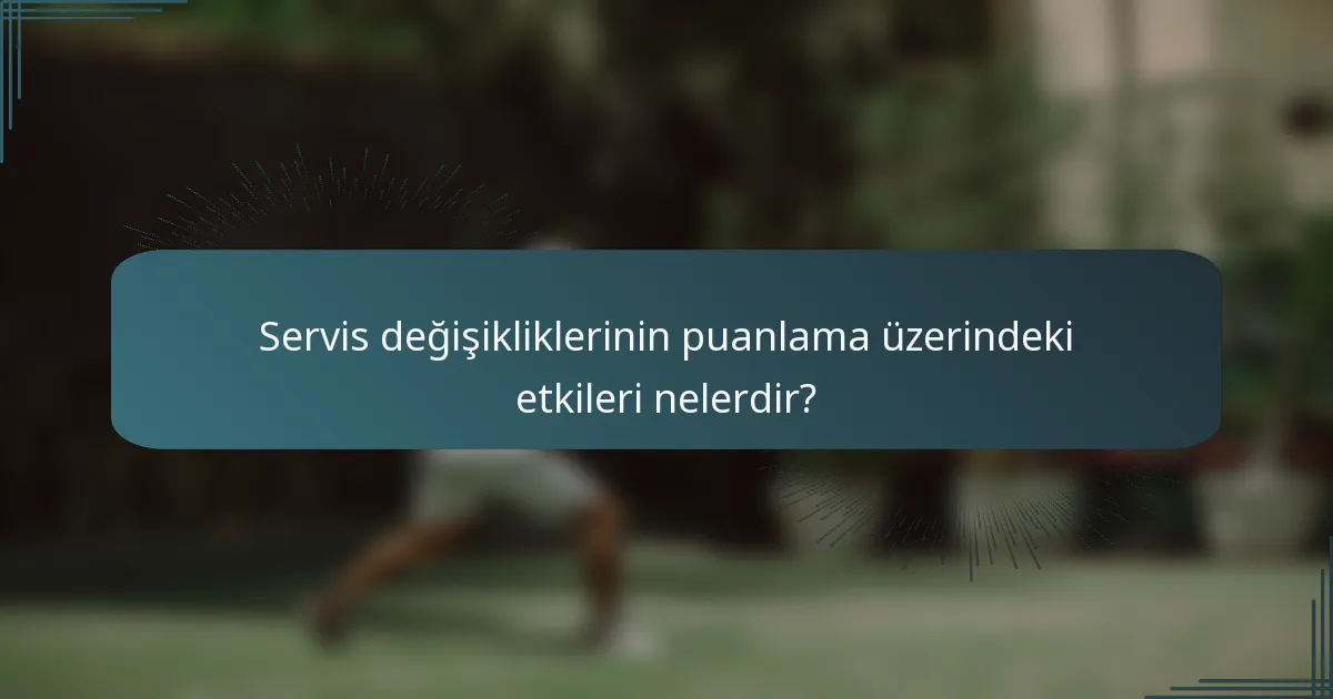 Servis değişikliklerinin puanlama üzerindeki etkileri nelerdir?
