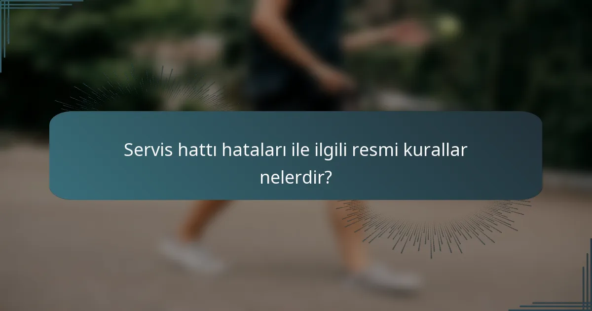 Servis hattı hataları ile ilgili resmi kurallar nelerdir?