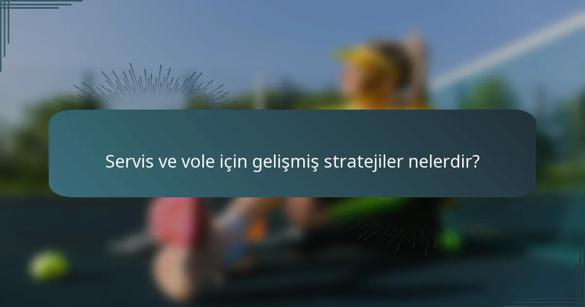 Servis ve vole için gelişmiş stratejiler nelerdir?