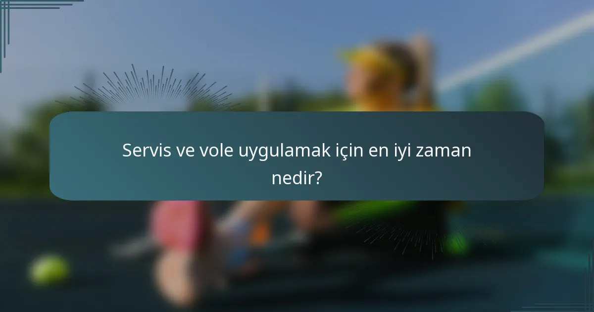 Servis ve vole uygulamak için en iyi zaman nedir?