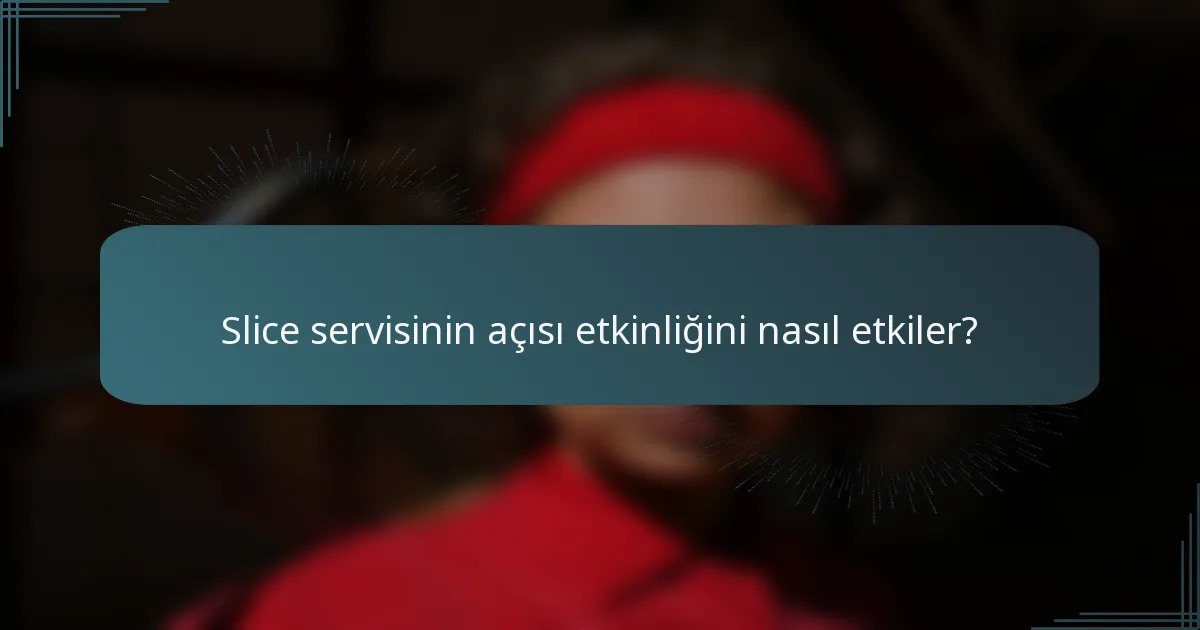 Slice servisinin açısı etkinliğini nasıl etkiler?