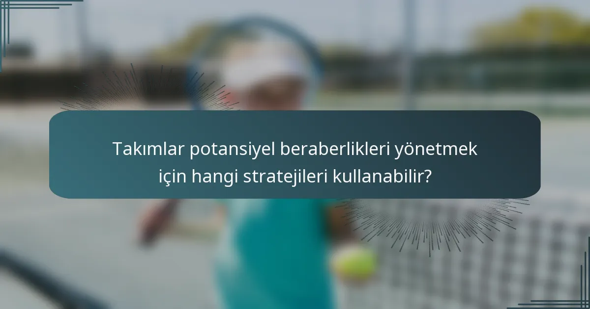Takımlar potansiyel beraberlikleri yönetmek için hangi stratejileri kullanabilir?