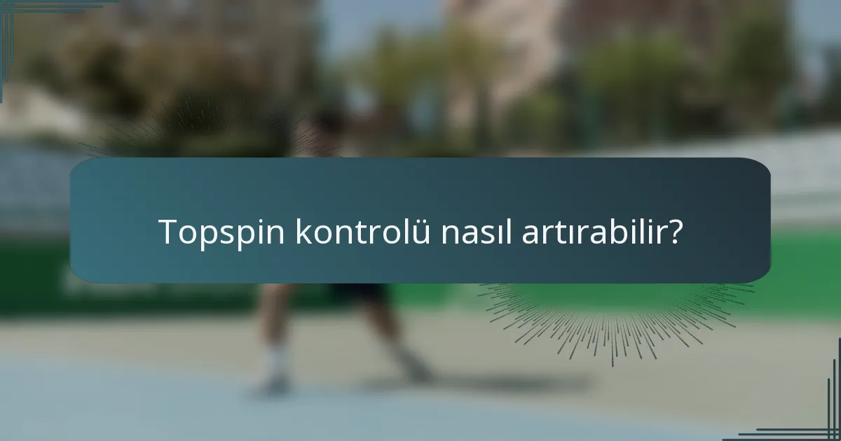 Topspin kontrolü nasıl artırabilir?