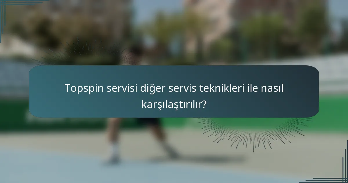 Topspin servisi diğer servis teknikleri ile nasıl karşılaştırılır?