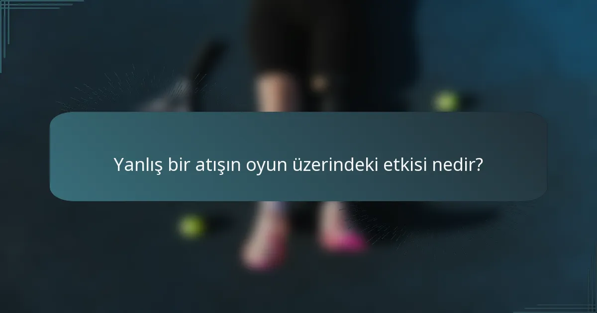 Yanlış bir atışın oyun üzerindeki etkisi nedir?