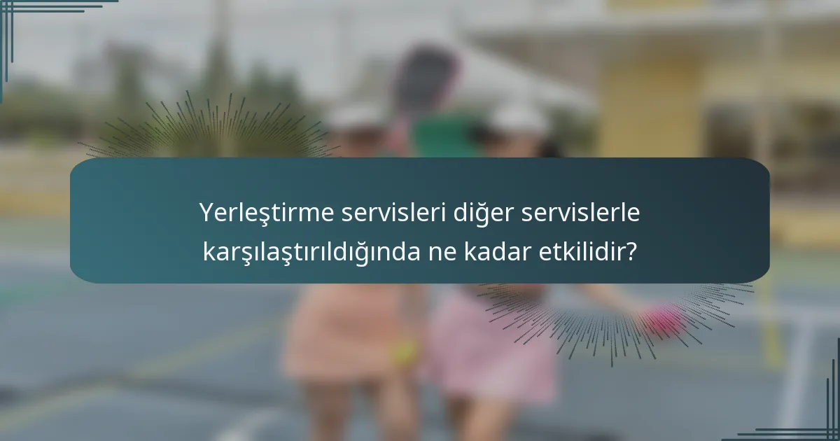 Yerleştirme servisleri diğer servislerle karşılaştırıldığında ne kadar etkilidir?